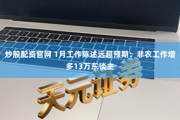 炒股配资官网 1月工作陈述远超预期：非农工作增多13万东谈主