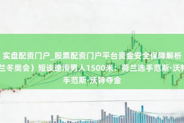 实盘配资门户_股票配资门户平台资金安全保障解析 （米兰冬奥会）短谈速滑男人1500米：荷兰选手范斯·沃特夺金
