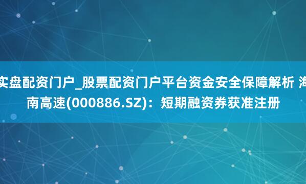 实盘配资门户_股票配资门户平台资金安全保障解析 海南高速(000886.SZ)：短期融资券获准注册
