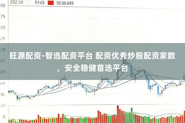 旺源配资-智选配资平台 配资优秀炒股配资家数，安全稳健首选平台