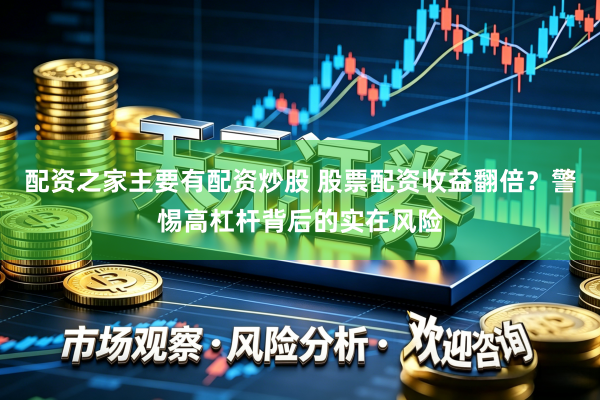 配资之家主要有配资炒股 股票配资收益翻倍？警惕高杠杆背后的实在风险
